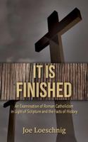 It Is Finished: An Examination of Roman Catholicism in Light of Scripture and the Facts of History 1535381833 Book Cover