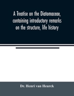 A Treatise on the Diatomaceae: Containing Introductory Remarks on the Structure, Life History, Collection, Cultivation and Preparation of Diatoms, a 1165280671 Book Cover
