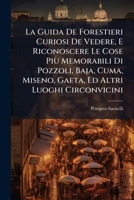 La Guida De Forestieri Curiosi De Vedere, E Riconoscere Le Cose Più Memorabili Di Pozzoli, Baja, Cuma, Miseno, Gaeta, Ed Altri Luoghi Circonvicini 1174579676 Book Cover