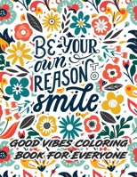 Good Vibes Coloring Book For Everyone: Be Your Own Reason To Smile Adult Coloring Book with Motivational and Inspirational Sayings for Stress and Worr B0912X66FC Book Cover
