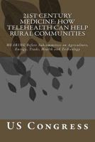 21st Century Medicine: HOW TELEHEALTH CAN HELP RURAL COMMUNITIES: HEARING Before Subcommitees on Agriculture, Energy, Trade, Health and Technology 1979514356 Book Cover