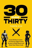 30 Over Thirty: 30 High-Protein Recipes to Fuel Your Fitness and Build Muscle: 30 High-Protein Recipes to Fuel Your Fitness and Buil B0H1F61TTF Book Cover