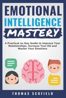 Emotional Intelligence Mastery: A Practical 21-Day Guide to Improve Your Relationships, Increase Your EQ and Master Your Emotions 1790468329 Book Cover