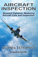 Aircraft Inspection: Skyward Vigilance: Mastering Aircraft Care and Inspection B0CSW8Y1NF Book Cover