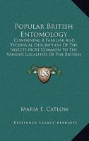 Popular British Entomology: Containing A Familiar And Technical Description Of The Insects Most Common To The Various Localities Of The British Isles 1164354132 Book Cover
