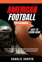 AN ULTIMATE GUIDE TO AMERICAN FOOTBALL FOR BEGINNERS: Your Playbook for Mastering American Football from Scratch and Dominate the Field B0CTCGPG1J Book Cover