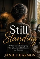 Still Standing: A Wife’s Guide to Caregiving Through Advanced Parkinson’s and Dementia B0GZ3KTCXC Book Cover