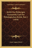 Kritik Der Bisherigen Grammitik Und Der Philologischen Kritik, Part 1 (1838) 1167652134 Book Cover