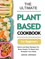 The Ultimate Plant Based Cookbook For Beginners: Quick and Easy Recipes For Busy People To Reset And Energize Your Body 180343015X Book Cover