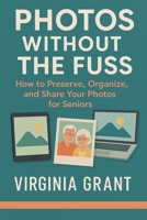 Photos Without the Fuss: How to Preserve, Organize, and Share Your Photos For Seniors B0FL6TMH53 Book Cover