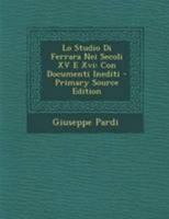 Lo Studio Di Ferrara Nei Secoli XV E Xvi: Con Documenti Inediti 1022672231 Book Cover