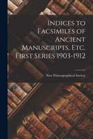 Indices to Facsimiles of Ancient Manuscripts, Etc. First Series 1903-1912 1018945237 Book Cover