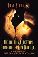 Riding This Electron Hanging on for Dear Life: A Soul Searcher's Theory of Everything 1489714286 Book Cover