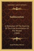 Sadduceeism: A Refutation Of The Doctrine Of The Final Annihilation Of The Wicked 1120026032 Book Cover