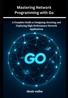 Mastering Network Programming with Go: A Complete Guide to Designing, Securing, and Deploying High-Performance Network Applications B0FNK1QDH3 Book Cover