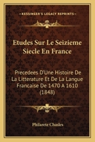 �tudes Sur Le Seizi�me Si�cle En France: Pr�c�d�es D'une Histoire De La Litt�rature Et De La Langue Fran�aise De 1470 � 1610, Et Suivies D'une Chronologie De L'histoire Des Arts De 1451 � 1610... 0469238283 Book Cover