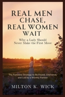 Real Men Chase, Real Women Wait: Why a Lady Should Never Make the First Move: The Feminine Strategy to Be Found, Cherished, and Led by a Worthy Partner B0FL3NRGP4 Book Cover