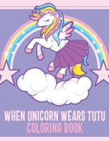 WHEN UNICORN WEARS TUTU COLORING BOOK B08ZVTPZ27 Book Cover