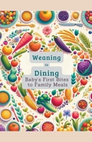 Weaning to Dining: Baby's First Bites to Family Meals (Baby Food) B0CW3WD3JL Book Cover
