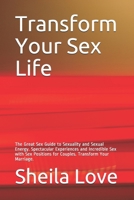 Transform Your Sex Life: The Great Sex Guide to Sexuality and Sexual Energy. Spectacular Experiences and Incredible Sex with Sex Positions for Couples. Transform Your Marriage. 1089392540 Book Cover