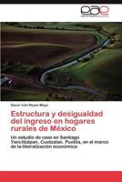 Estructura y desigualdad del ingreso en hogares rurales de México: Un estudio de caso en Santiago Yancitlalpan, Cuetzalan. Puebla, en el marco de la liberalización económica 3659015385 Book Cover