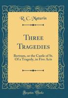 Three Tragedies: Bertram, or the Castle of St. Of a Tragedy, in Five Acts 0266938213 Book Cover