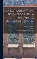 La botànica y los botànicos de la Penìnsula Hispano-Lusitana 101891725X Book Cover
