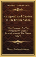 An Appeal And Caution To The British Nation: With Proposals For The Immediate Or Gradual Emancipation Of The Slaves 1104014505 Book Cover