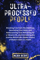 Ultra-Processed People: Breaking Free from the Diet Trap, Nourishing Your Body, and True Well-being for a Vibrant Life and the Science behind the Hidden Impact of Modern Diets on Health. B0CTXQ8N7Y Book Cover