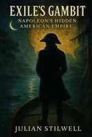 Exile’s Gambit: Napoleon’s Hidden American Empire B0F9PYGWLP Book Cover