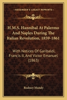 H.M.S. Hannibal at Palermo and Naples: During the Italian Revolution, 1859-1861, with Notices of Garibaldi, Francis II, and Victor Emanuel 1166053180 Book Cover