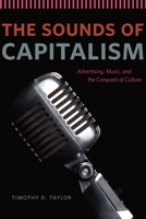 The Sounds of Capitalism: Advertising, Music, and the Conquest of Culture 022615162X Book Cover