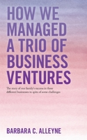 How We Managed A Trio Of Business Ventures: The story of one family’s success in three different businesses in spite of some challenges 1663226776 Book Cover