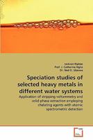 Speciation studies of selected heavy metals in different water systems: Application of stripping voltammetry and solid-phase extraction employing chelating agents with atomic spectrometric detection 3639287789 Book Cover