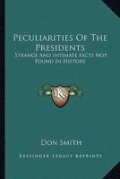 Peculiarities Of The Presidents: Strange And Intimate Facts Not Found In History 1163158119 Book Cover