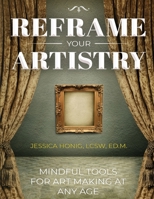 Reframe Your Artistry (Full Color Edition): Mindful Tools For Art Making At Any Age 1737303507 Book Cover