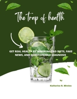 The trap of health: Get Real Health by Ignoring Fad Diets, Fake News, and Questionable Diagnosis B0C2RLCJYR Book Cover