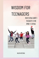 WISDOM FOR TEENAGERS: Accessing Godly Insights For Daily Living B0CD13PT5L Book Cover