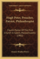 Hugh Peter: Preacher, Patriot, Philanthropist, Fourth Pastor of the First Church in Salem, Massachuessets .. 0548890846 Book Cover