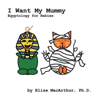 I Want My Mummy: Egyptology for Babies (For Babies Books) B0FM9PJ41R Book Cover