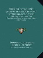 Uber Die Satiren Des Juvenal In Religoser Und Sittlicher Bedeutung: Nachrichten Uber Das Gymnasium Vom Schuljahr, 1864-1865 (1865) 116946887X Book Cover