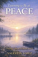 Learning to Be at Peace: Finding Calm in a Chaotic World B0GMCGTL9F Book Cover