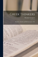Greek Thinkers: Book Vi. Aristotle and His Successors. 1912 1016572689 Book Cover