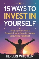 15 WAYS TO INVEST IN YOURSELF: A Step-by-Step Guide to Personal Growth, Financial Freedom, and Lifelong Fulfillment B0DVSL8ZT4 Book Cover