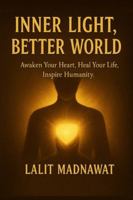 INNER LIGHT, BETTER WORLD: Awaken Your Heart, Heal Your Life, Inspire Humanity. B0G4GX542L Book Cover
