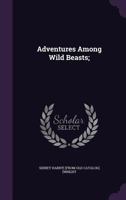 Adventures Among Wild Beasts; 1175902845 Book Cover