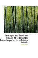 Vorlesungen �ber Theorie Der Turbinen: Mit Vorbereitenden Untersuchungen Aus Der Technischen Hydraul - Scholar's Choice Edition 0469990740 Book Cover