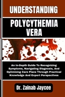 Understanding Polycythemia Vera: An In-Depth Guide To Recognizing Symptoms, Navigating Diagnosis, And Optimizing Care Plans Through Practical Knowledg B0FFZ2WYBN Book Cover