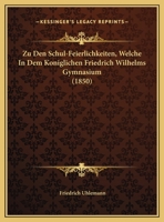 Zu Den Schul-Feierlichkeiten, Welche In Dem Koniglichen Friedrich Wilhelms Gymnasium 1169584160 Book Cover