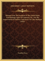 Message From The President Of The United States Transmitting Copies Of Contracts, Etc., For The Improvement Of Harbors And Rivers On Lake Michigan 1161732675 Book Cover